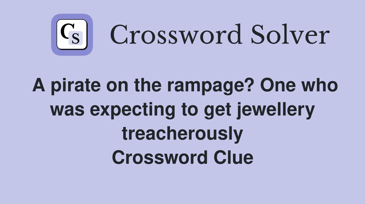 A pirate on the rampage? One who was expecting to get jewellery treacherously Crossword Clue