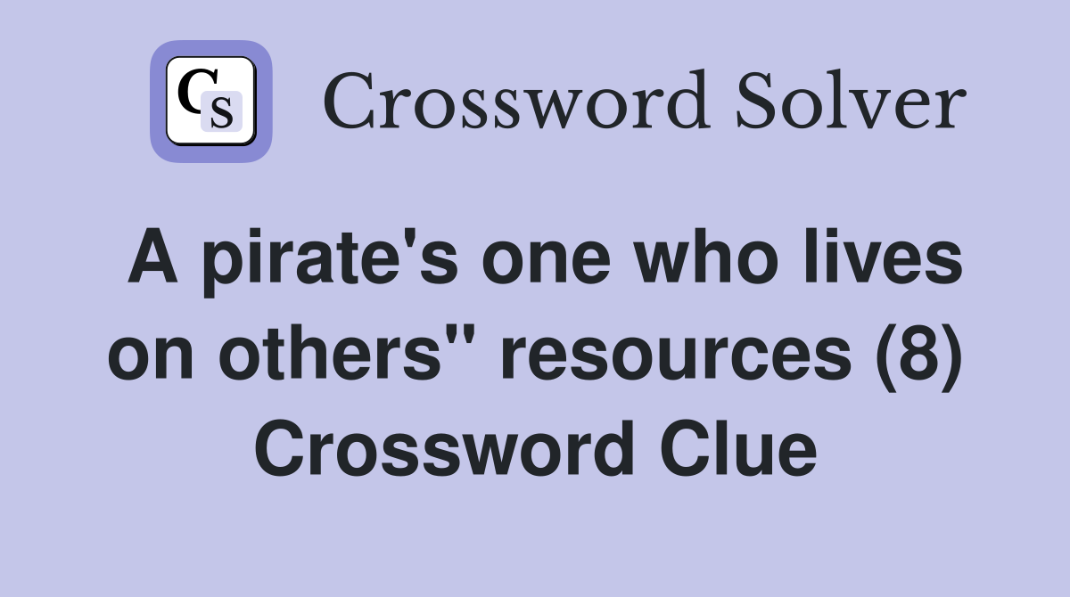 A pirate's one who lives on others" resources (8) Crossword Clue
