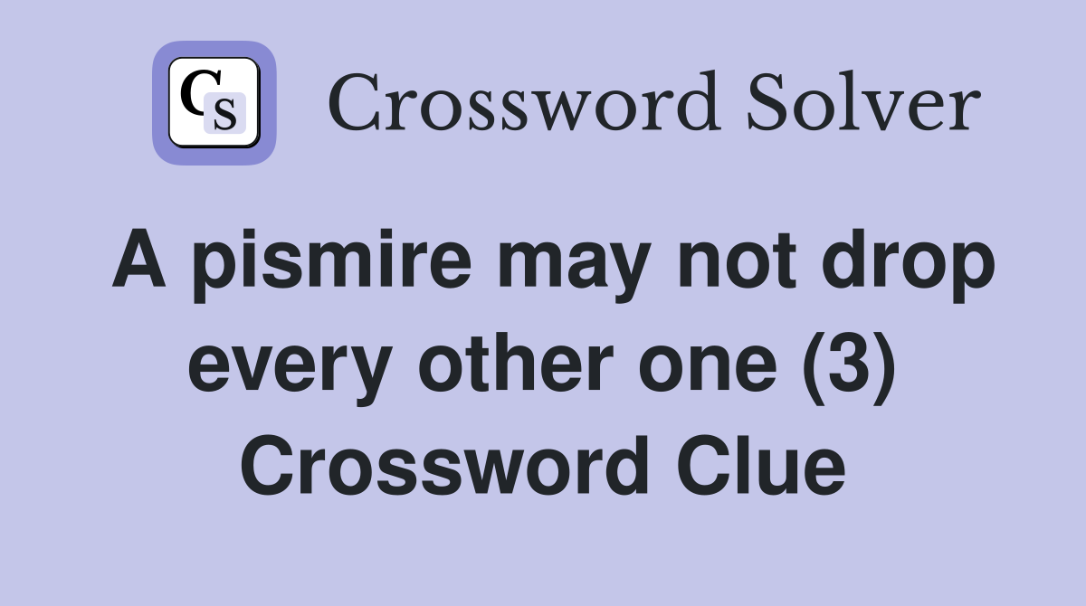 A pismire may not drop every other one (3) Crossword Clue