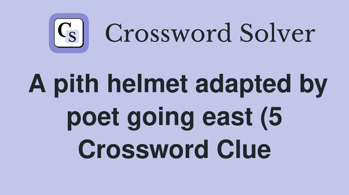 A pith helmet adapted by poet going east (5) Crossword Clue Answers A pith helmet adapted by poet going east (5) Crossword Clue Answers