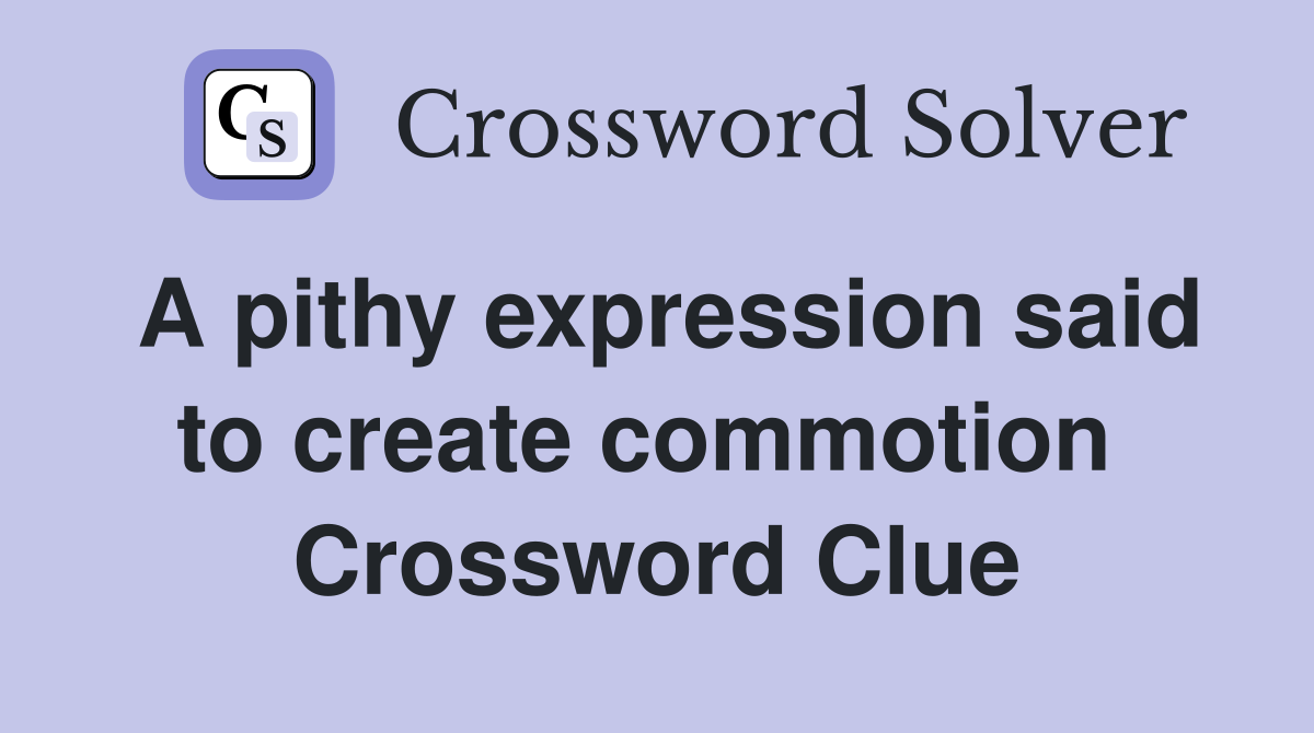 A pithy expression said to create commotion  Crossword Clue