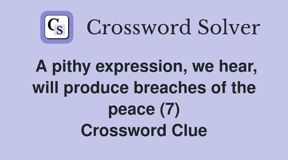 A pithy expression, we hear, will produce breaches of the peace (7) Crossword Clue