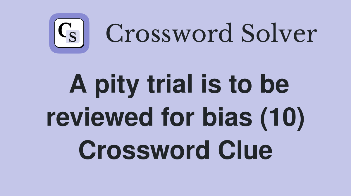 A pity trial is to be reviewed for bias (10) Crossword Clue
