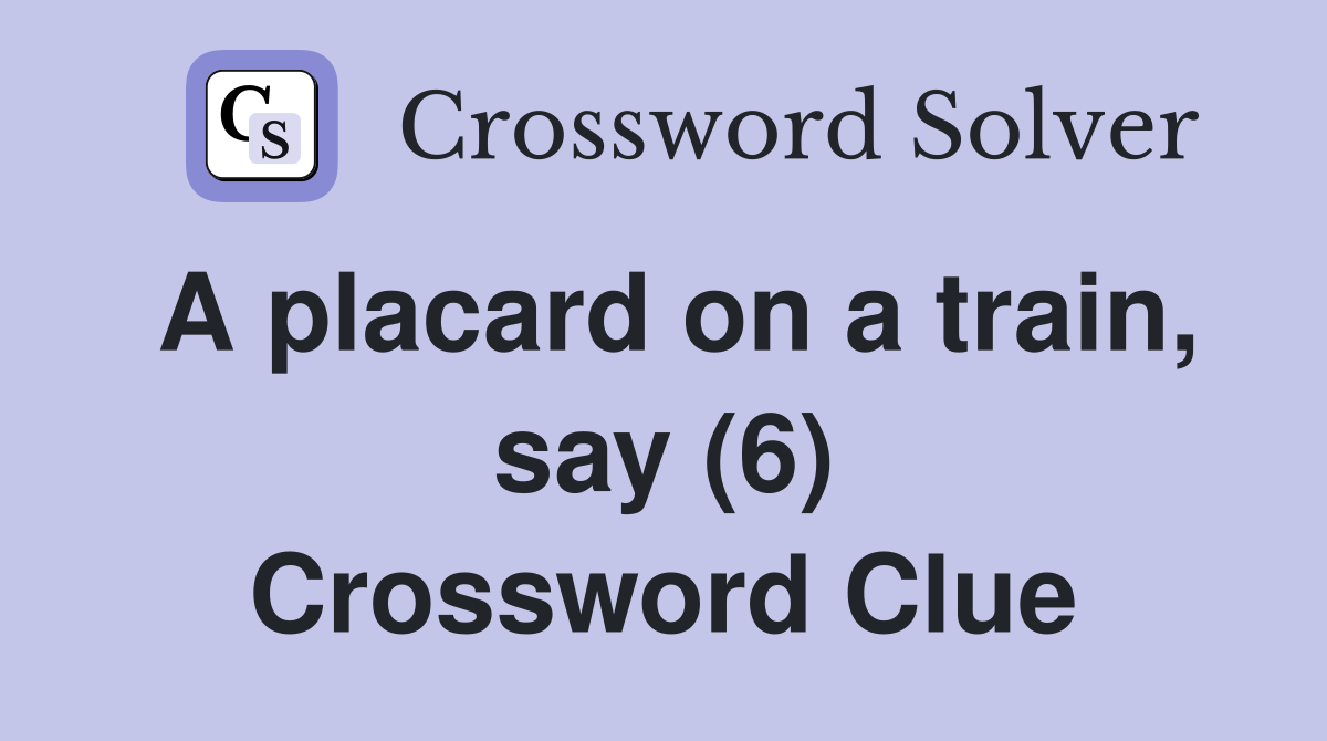 A placard on a train, say (6) Crossword Clue