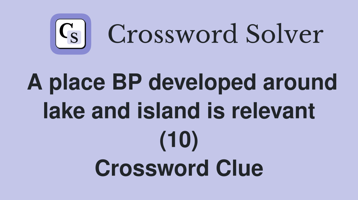 A place BP developed around lake and island is relevant (10) Crossword Clue