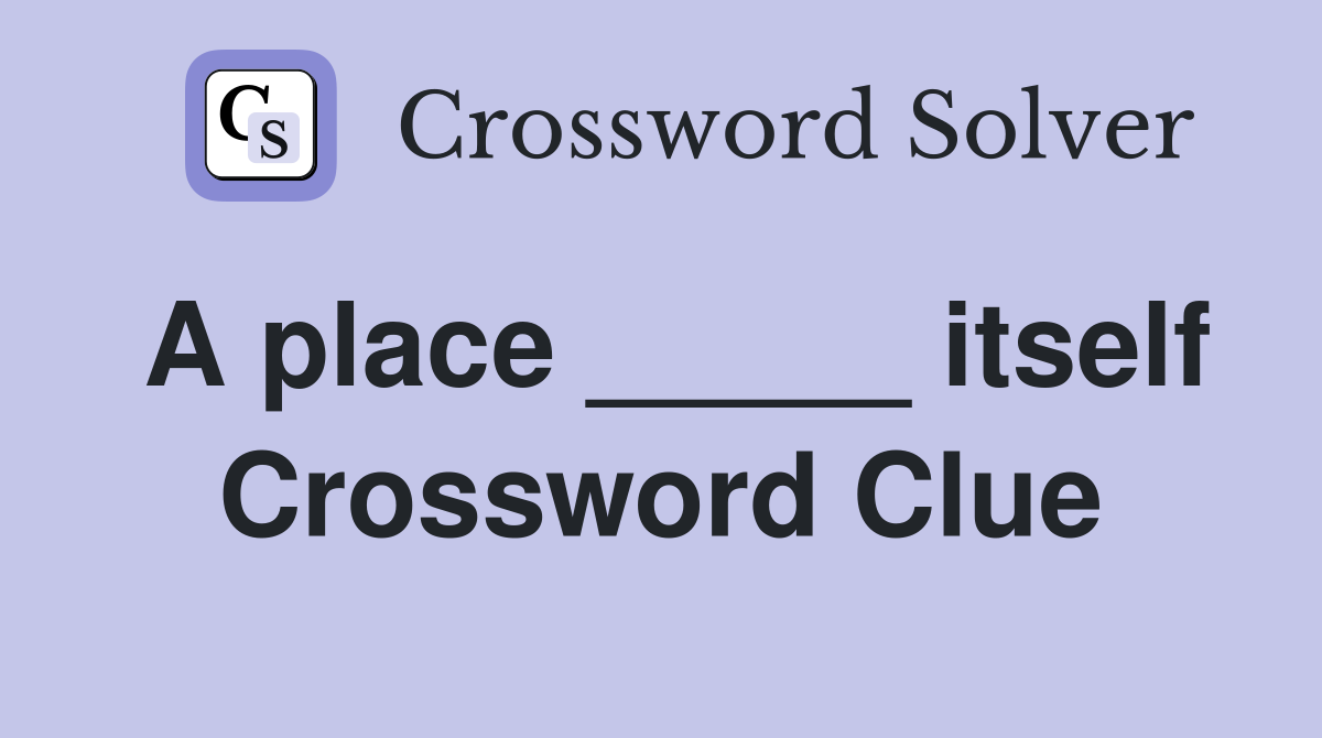 A place _____ itself Crossword Clue