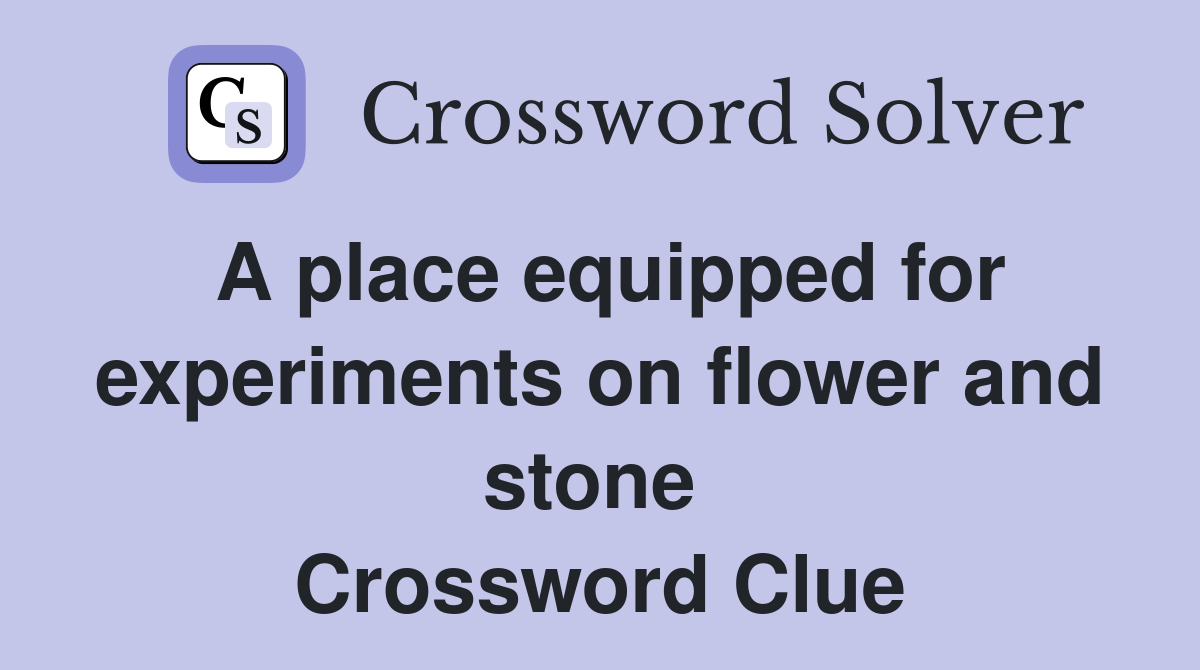 A place equipped for experiments on flower and stone  Crossword Clue