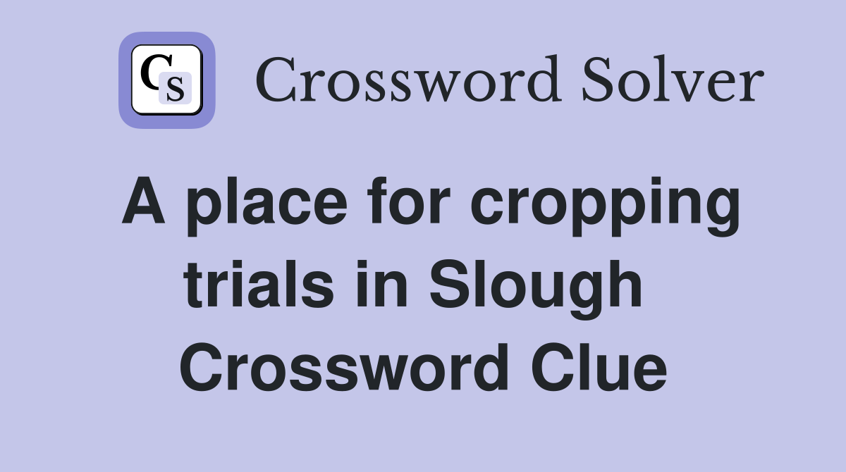A place for cropping trials in Slough  Crossword Clue