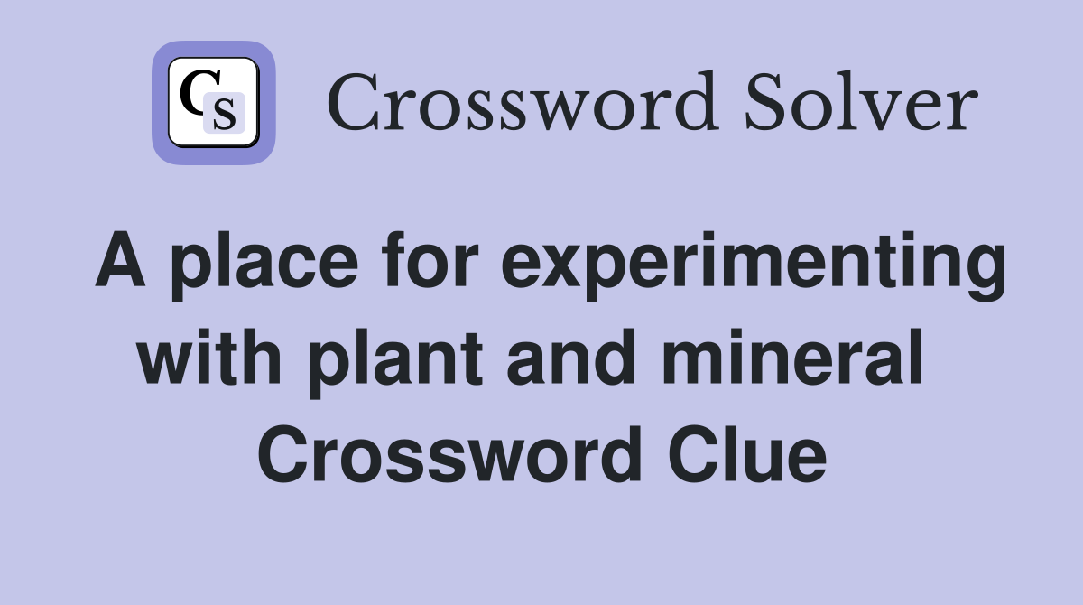 A place for experimenting with plant and mineral  Crossword Clue