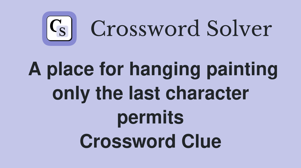 A place for hanging painting only the last character permits Crossword Clue