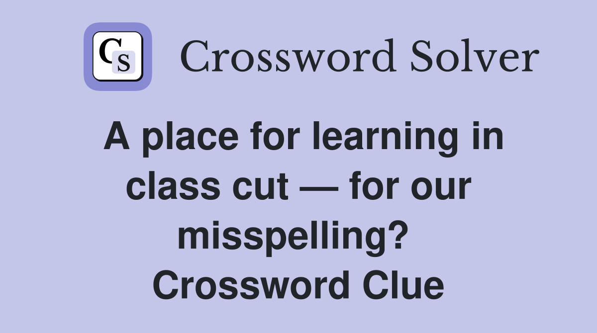 A place for learning in class cut — for our misspelling?  Crossword Clue