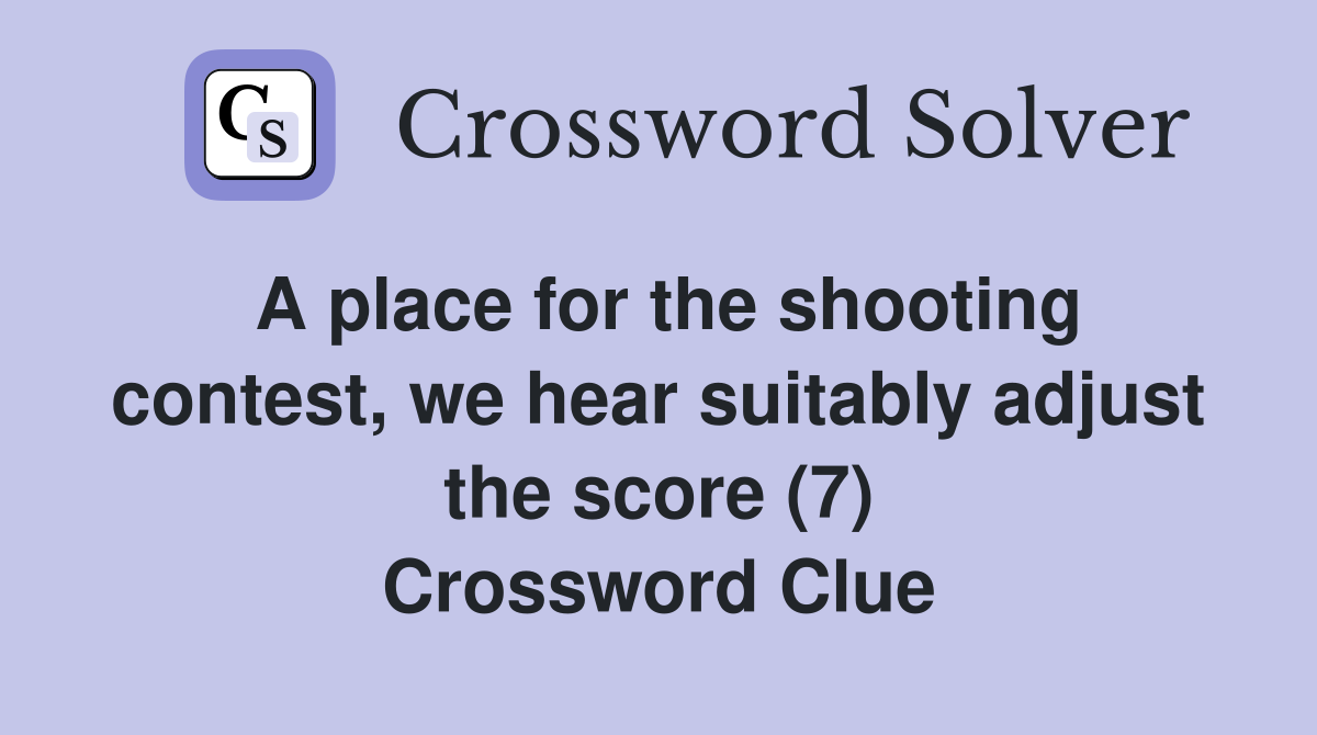 A place for the shooting contest, we hear suitably adjust the score (7) Crossword Clue