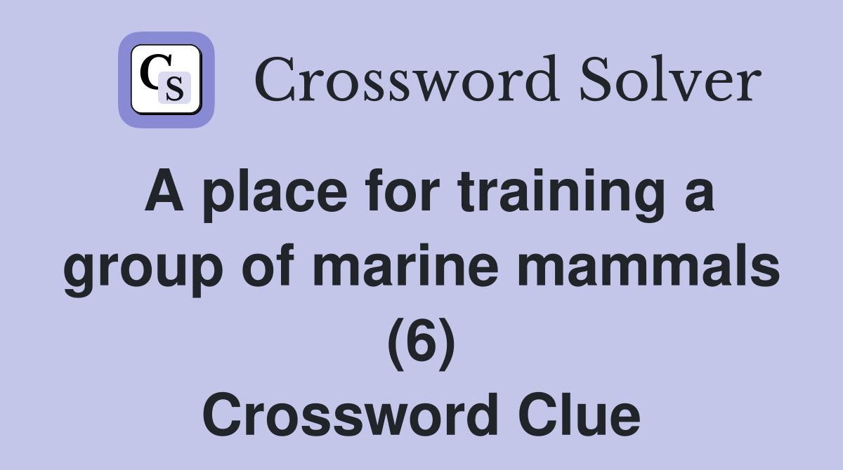 A place for training a group of marine mammals (6) Crossword Clue