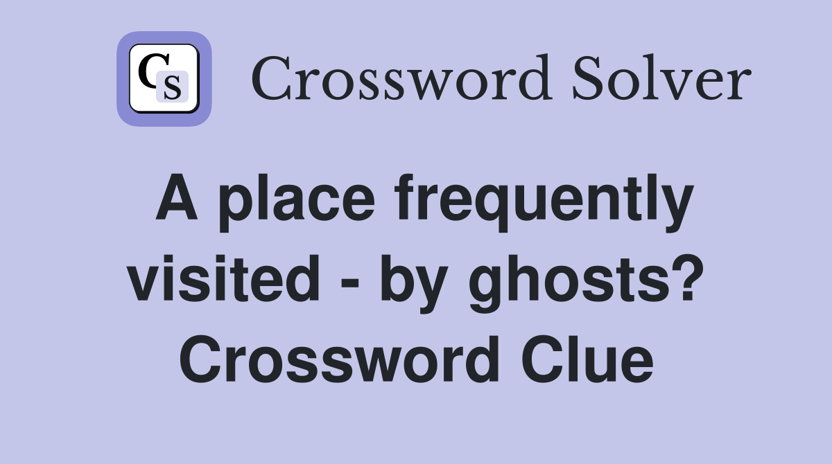 A place frequently visited - by ghosts? Crossword Clue