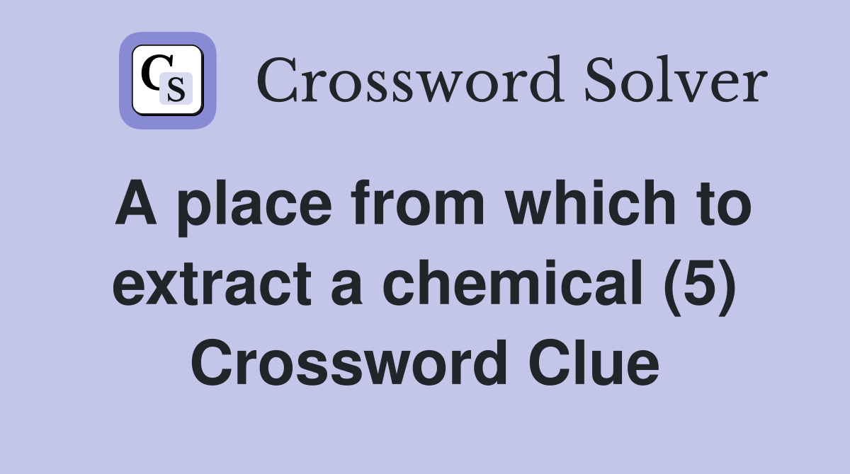 A place from which to extract a chemical (5) Crossword Clue