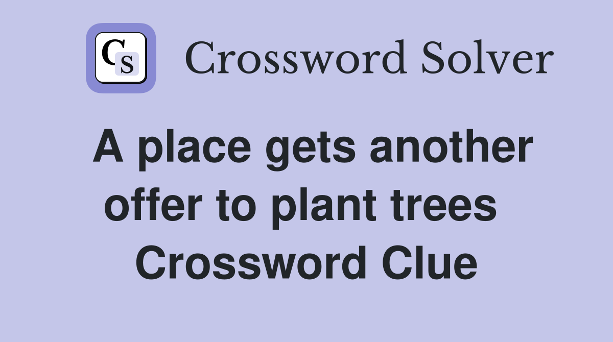 A place gets another offer to plant trees  Crossword Clue