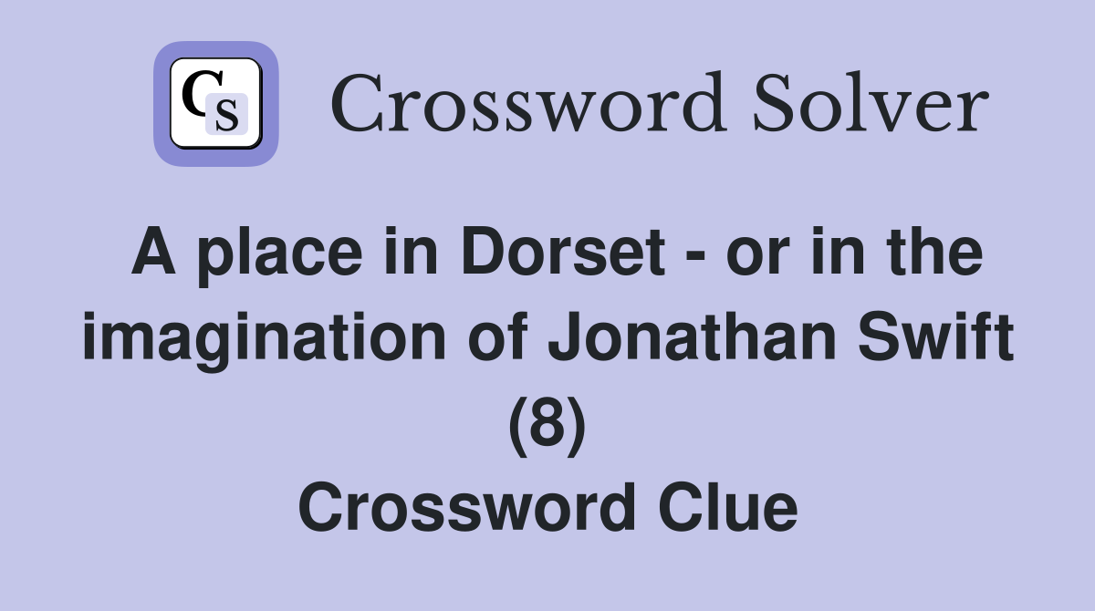 A place in Dorset - or in the imagination of Jonathan Swift (8) Crossword Clue