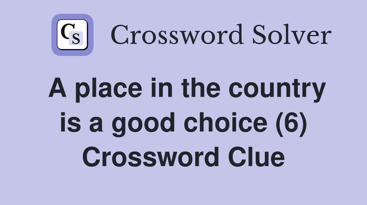 A place in the country is a good choice (6) Crossword Clue