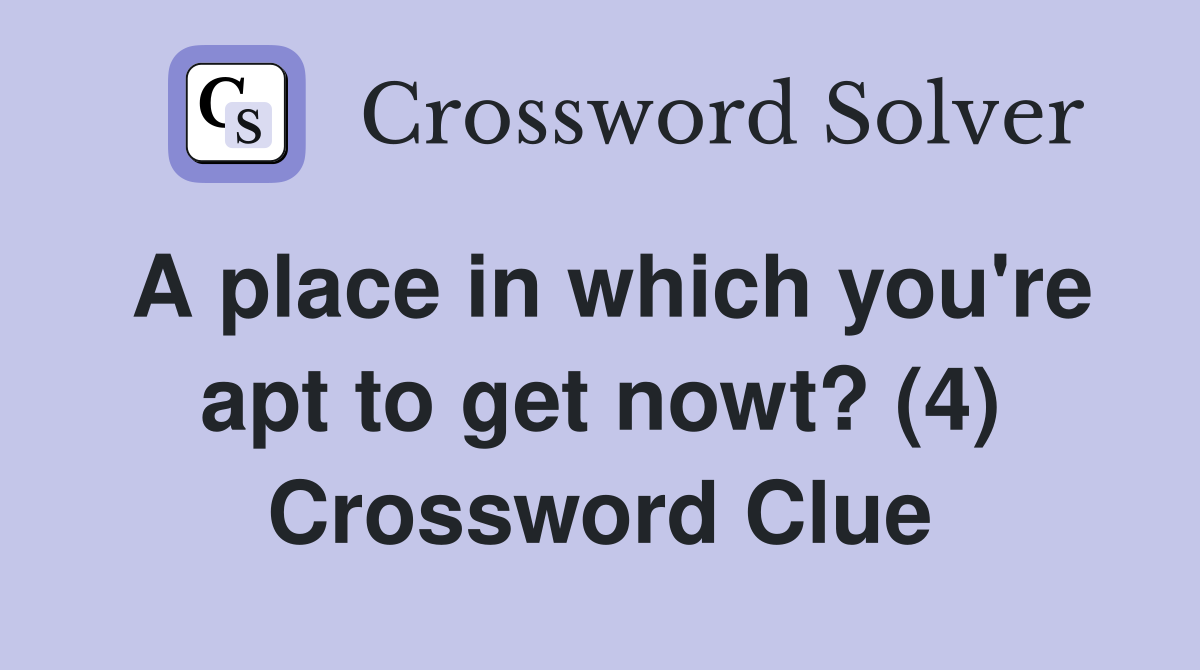 A place in which you're apt to get nowt? (4) Crossword Clue