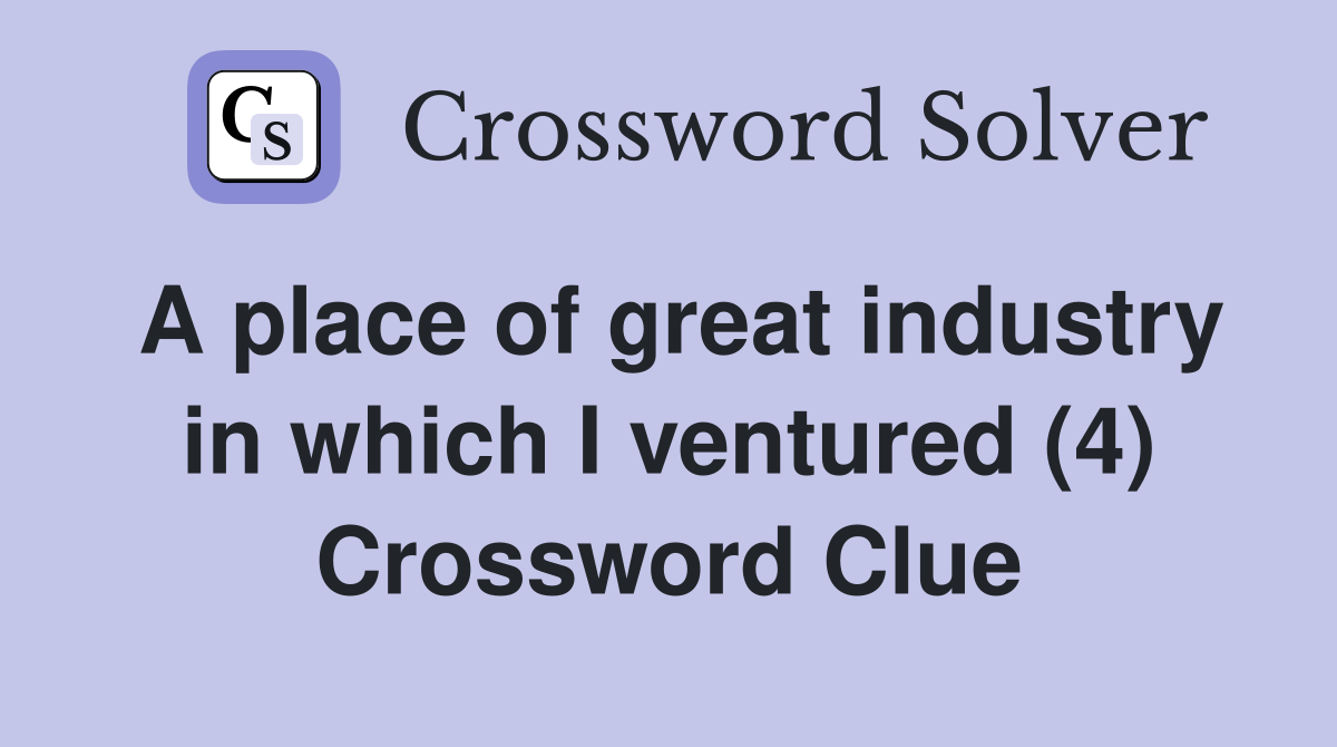 A place of great industry in which I ventured (4) Crossword Clue