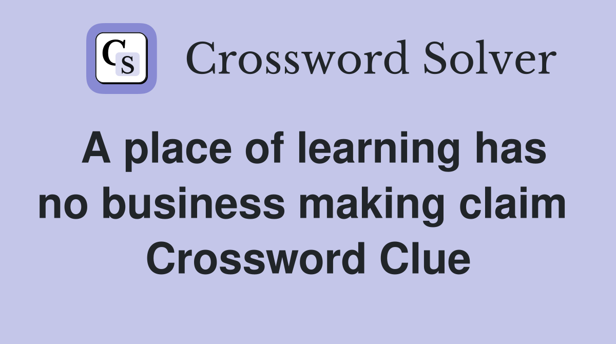 A place of learning has no business making claim  Crossword Clue