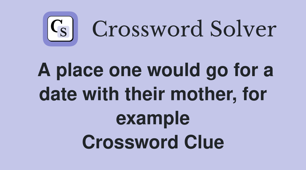 A place one would go for a date with their mother, for example Crossword Clue