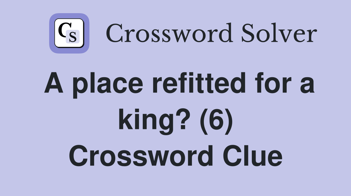 A place refitted for a king? (6) Crossword Clue