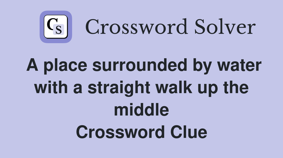 A place surrounded by water with a straight walk up the middle Crossword Clue
