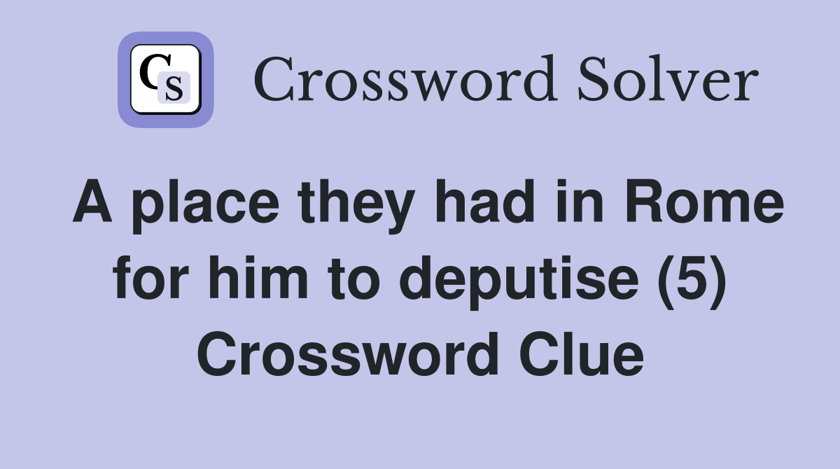 A place they had in Rome for him to deputise (5) Crossword Clue