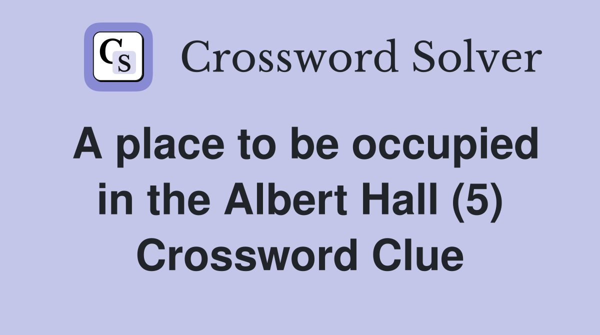 A place to be occupied in the Albert Hall (5) Crossword Clue