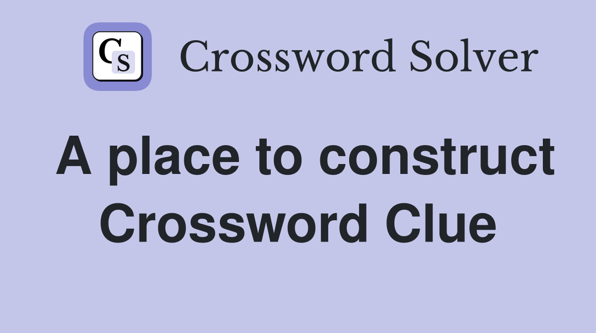 A place to construct Crossword Clue
