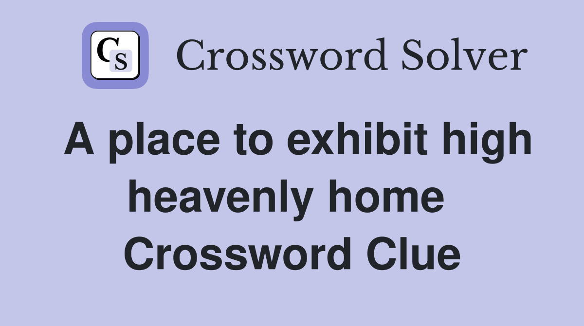 A place to exhibit high heavenly home  Crossword Clue