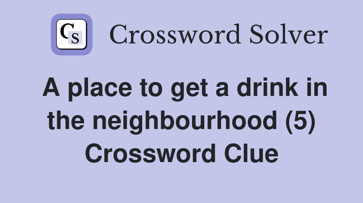 A place to get a drink in the neighbourhood (5) Crossword Clue