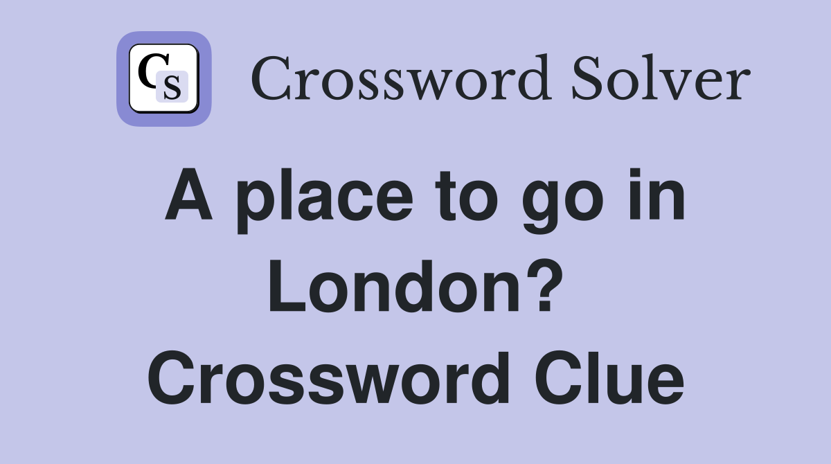 A place to go in London? Crossword Clue