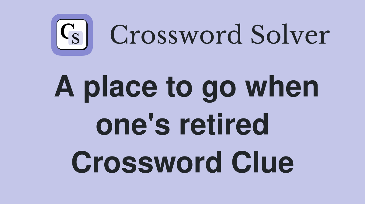 A place to go when one #39 s retired Crossword Clue Answers Crossword