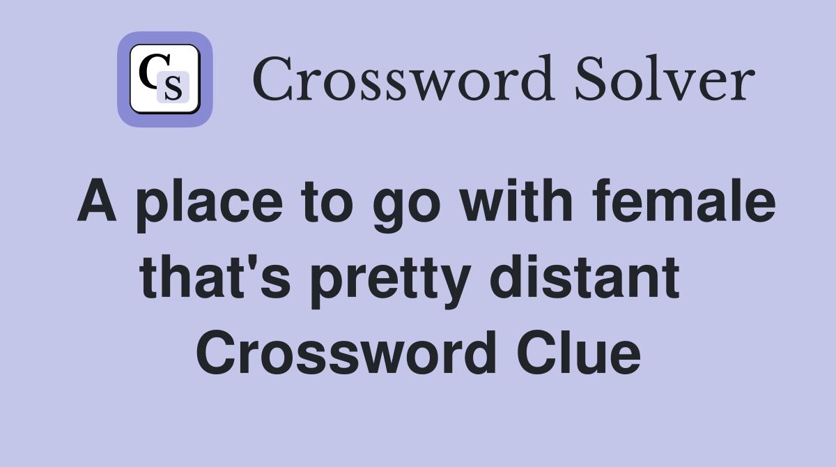 A place to go with female that's pretty distant  Crossword Clue
