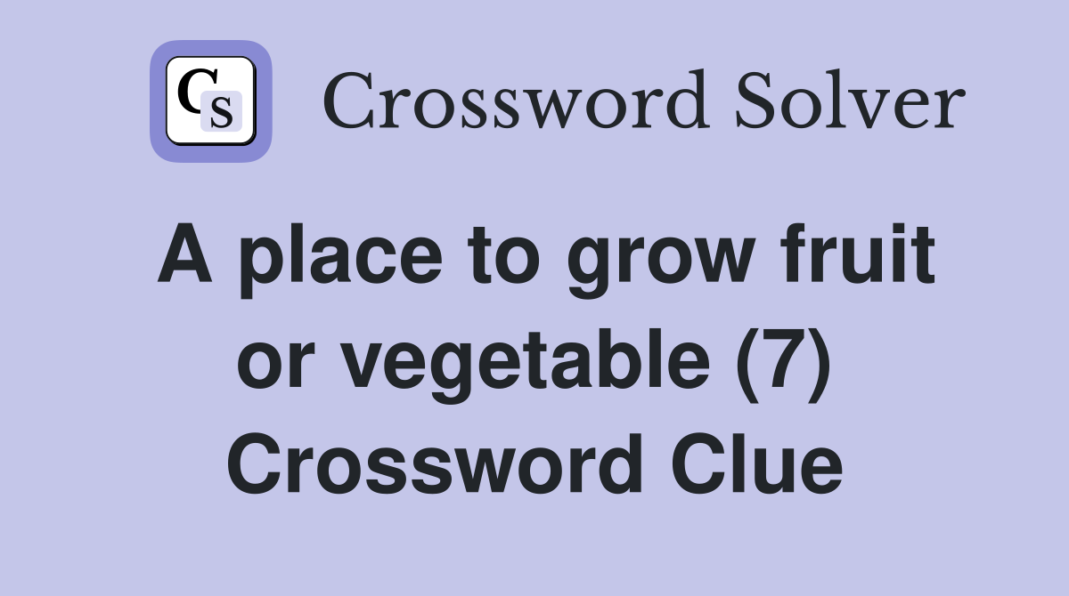 A place to grow fruit or vegetable (7) Crossword Clue