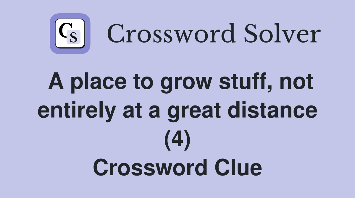A place to grow stuff, not entirely at a great distance (4) Crossword Clue