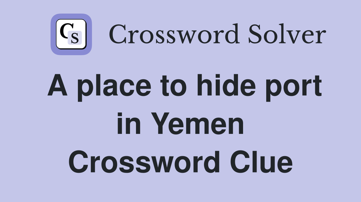 A place to hide port in Yemen Crossword Clue
