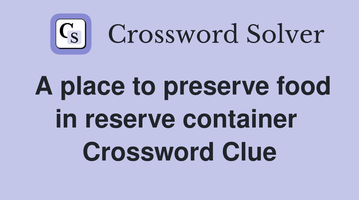 A place to preserve food in reserve container  Crossword Clue
