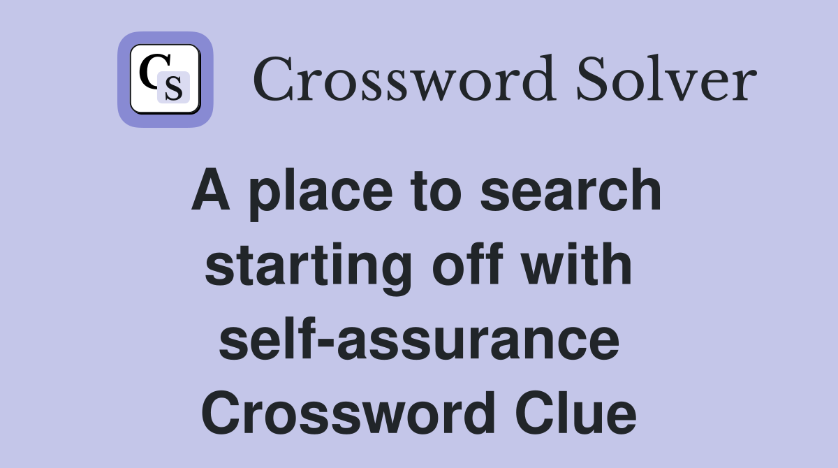 A place to search starting off with self-assurance Crossword Clue