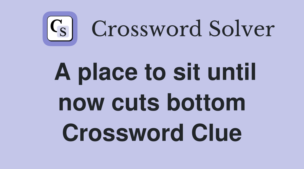 A place to sit until now cuts bottom Crossword Clue