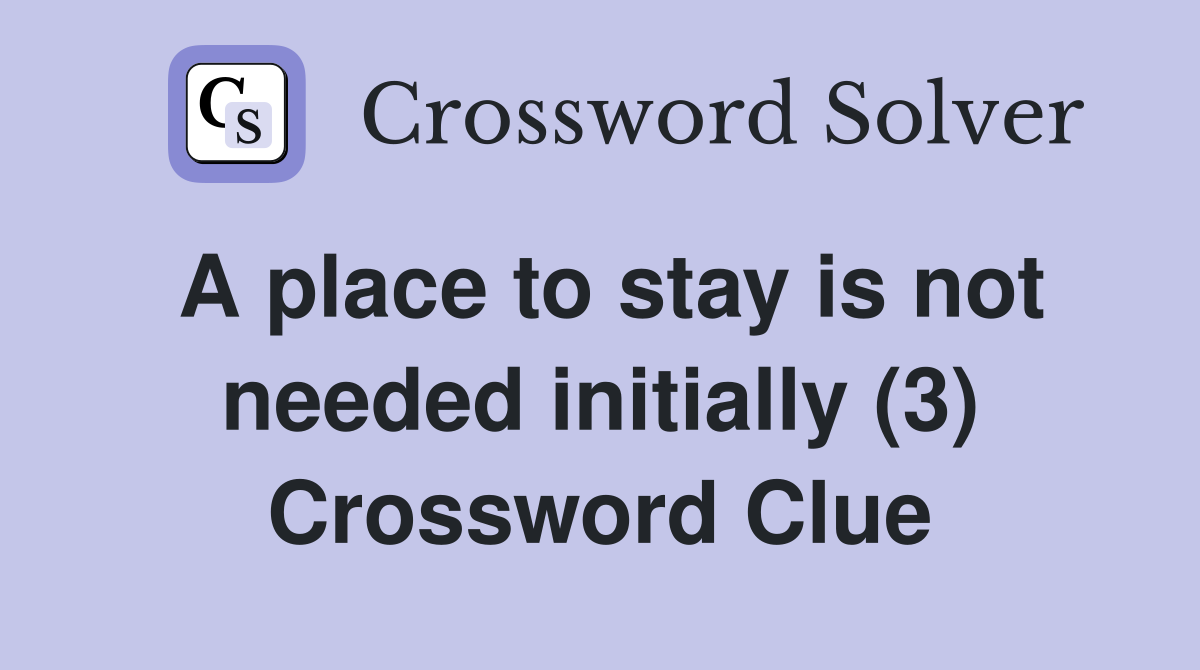 A place to stay is not needed initially (3) Crossword Clue
