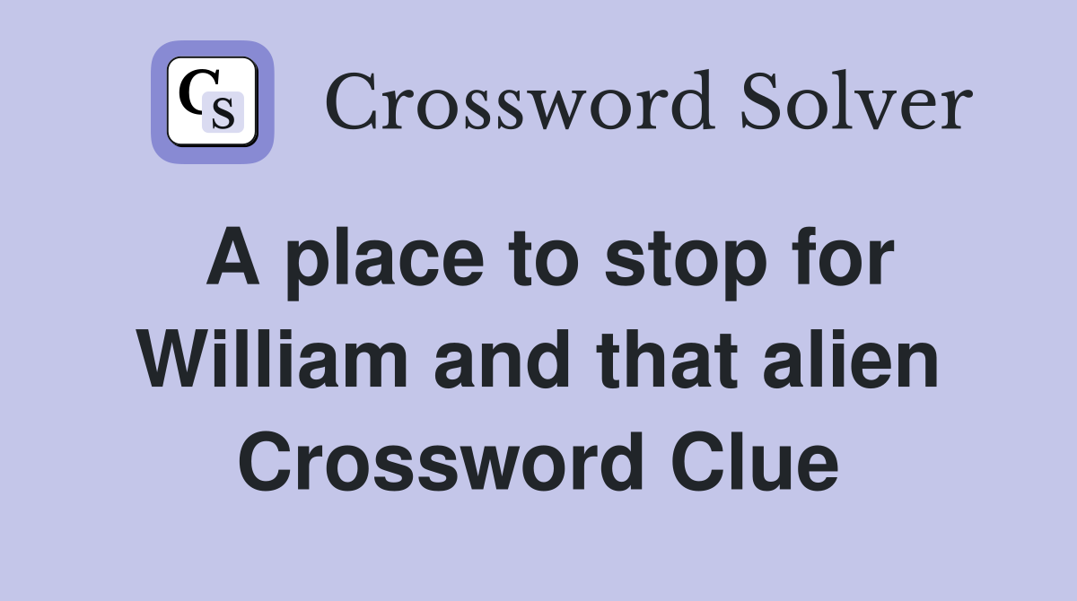 A place to stop for William and that alien Crossword Clue