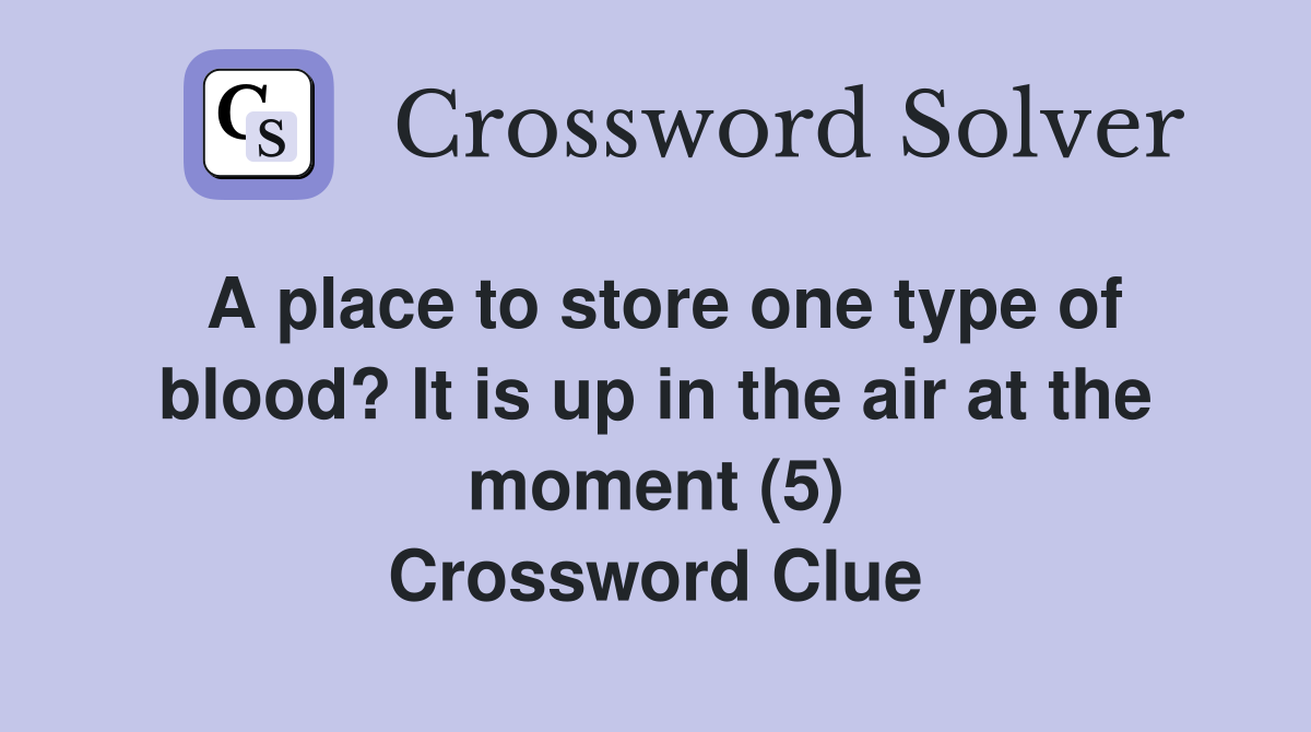 A place to store one type of blood? It is up in the air at the moment (5) Crossword Clue