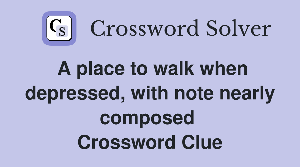 A place to walk when depressed, with note nearly composed  Crossword Clue
