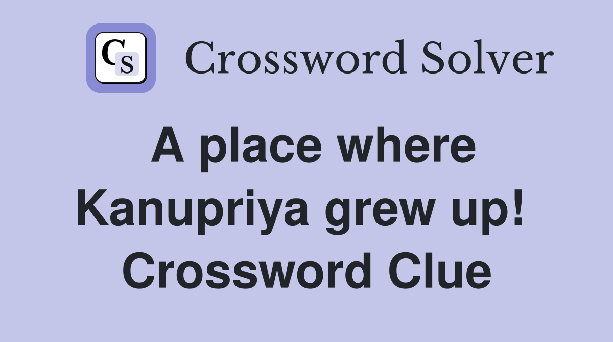 A place where Kanupriya grew up!  Crossword Clue