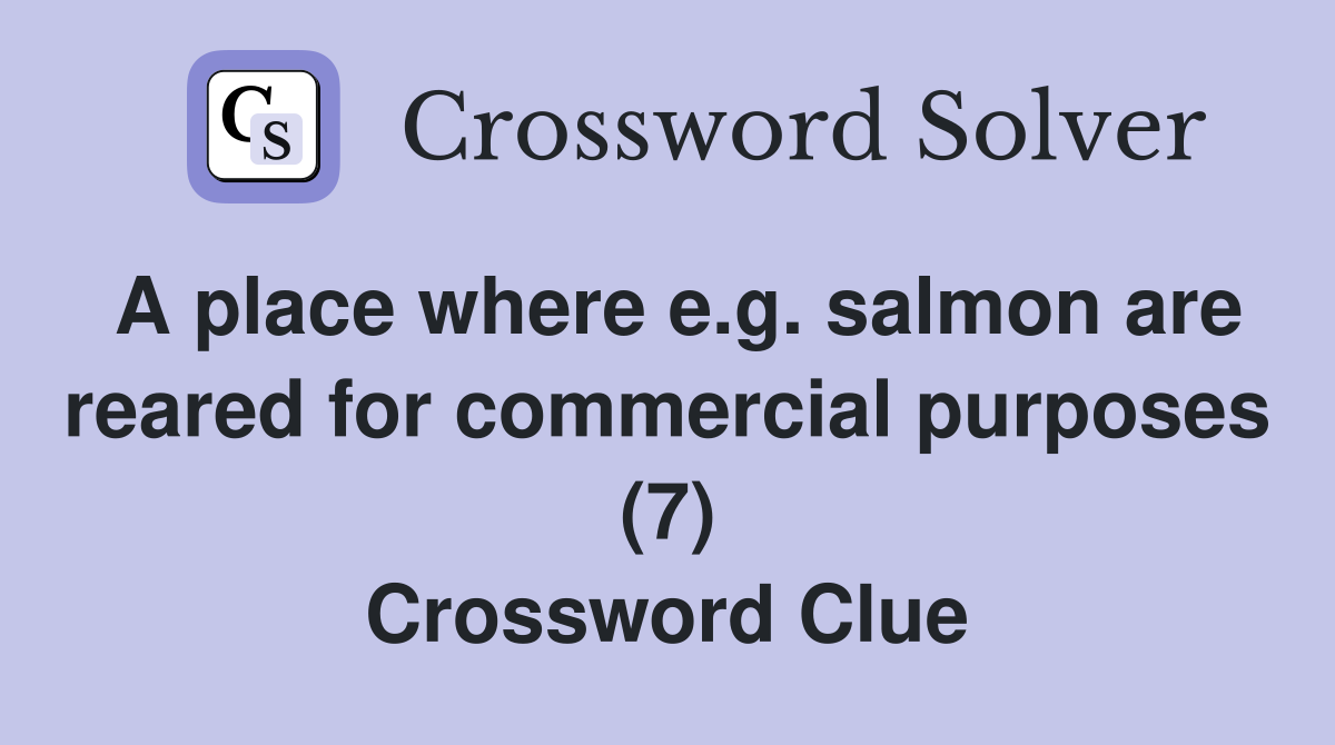 A place where e.g. salmon are reared for commercial purposes (7) Crossword Clue