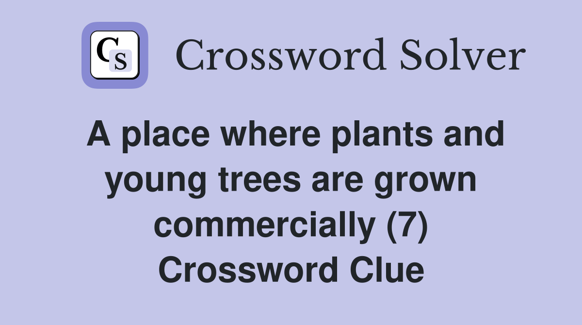 A place where plants and young trees are grown commercially (7) Crossword Clue