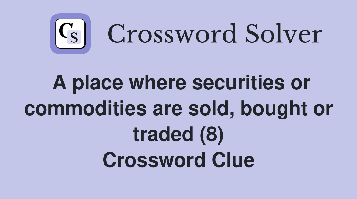 A place where securities or commodities are sold, bought or traded (8) Crossword Clue